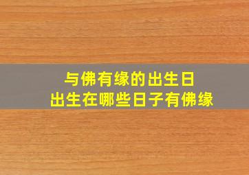 与佛有缘的出生日 出生在哪些日子有佛缘